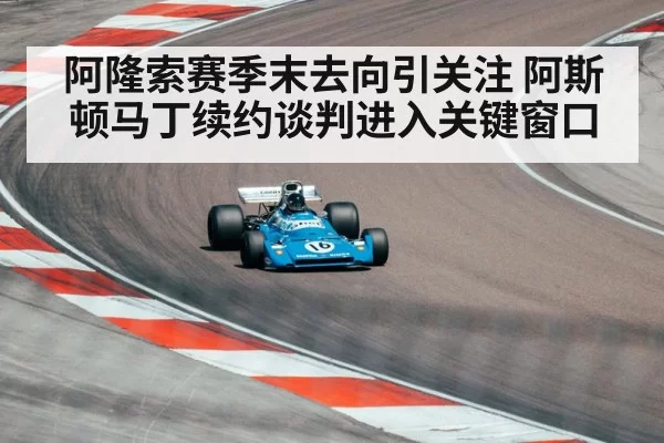 阿隆索赛季末去向引关注 阿斯顿马丁续约谈判进入关键窗口