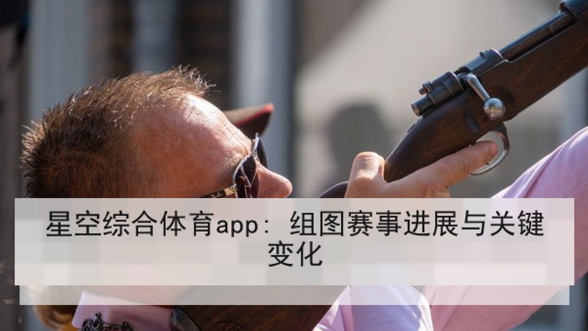 星空综合体育app: 组图赛事进展与关键变化 星空综合体育app: 组图赛事进展与关键变化