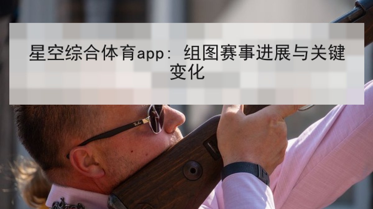 星空综合体育app: 组图赛事进展与关键变化 星空综合体育app: 组图赛事进展与关键变化