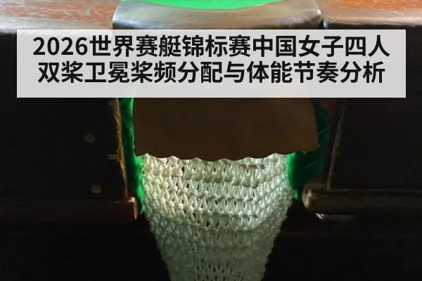 2026世界赛艇锦标赛中国女子四人双桨卫冕桨频分配与体能节奏分析